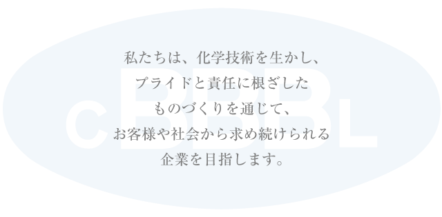 私たちは、化学技術を生かし、プライドと責任に根ざしたものづくりを通じて、お客様や社会から求め続けられる企業を目指します。